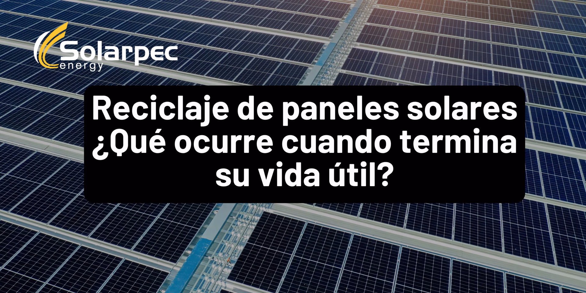 Reciclaje de paneles solares ¿Qué ocurre cuando termina su vida útil?